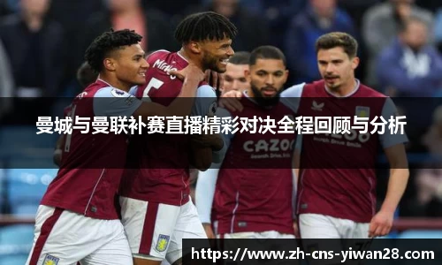 曼城与曼联补赛直播精彩对决全程回顾与分析